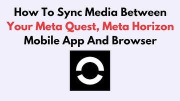 How to Sync Media Between Meta Quest, Meta Horizon App & Browser – Transfer VR Photos & Videos