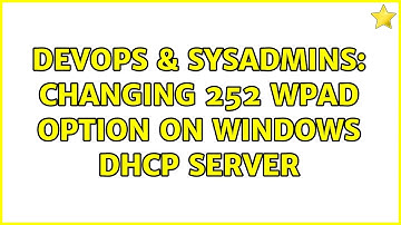 DevOps & SysAdmins: Changing 252 WPAD option on Windows DHCP server