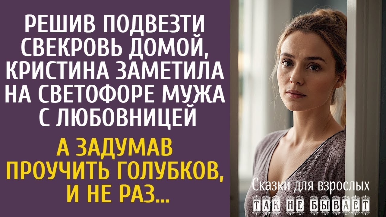 Решив подвезти свекровь, Кристина заметила на светофоре мужа с любовницей… А задумав их проучить…