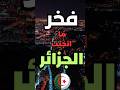 فخر ما انجبت الجزائر