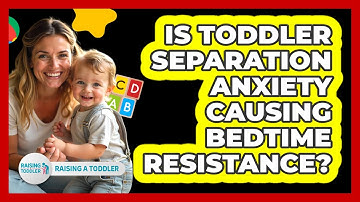 Is Toddler Separation Anxiety Causing Bedtime Resistance? - Raising A Toddler