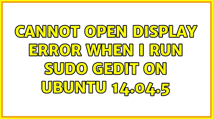 Ubuntu: Cannot open display error when I run sudo gedit on Ubuntu 14.04.5