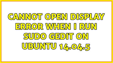 Ubuntu: Cannot open display error when I run sudo gedit on Ubuntu 14.04.5
