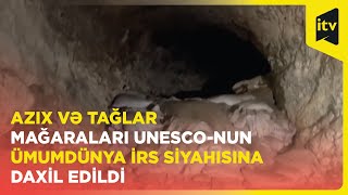 Azıx və Tağlar mağaraları UNESCO-nun Ümumdünya İrs Siyahısına daxil edildi
