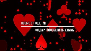 НОВЫЕ ОТНОШЕНИЯ. КОГДА БУДУТ И ГОТОВЫ ЛИ ВЫ К НИМ?