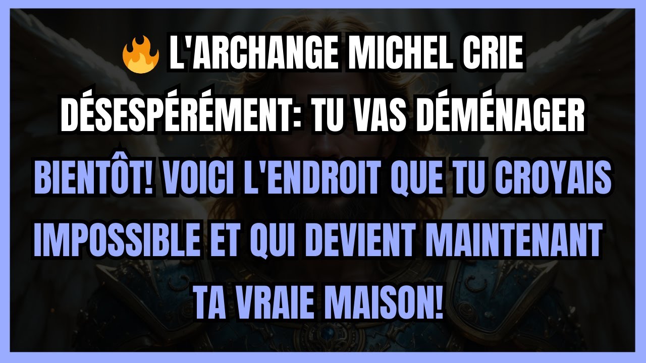 🔥 L'ARCHANGE MICHEL CRIE DÉSESPÉRÉMENT: TU VAS DÉMÉNAGER BIENTÔT! VOICI L'ENDROIT QUE TU CROYAIS...