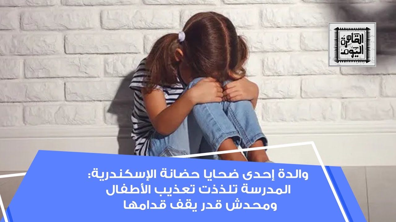 والدة إحدى ضحايا حضانة الإسكندرية: المدرسة تلذذت تعذيب الأطفال ومحدش قدر يقف قدامها
