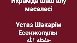 Ихрамда шаш алу мəселесі  / Ұстаз Шəкəрім Есенжолұлы