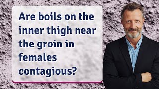 Are boils on the inner thigh near the groin in females contagious?