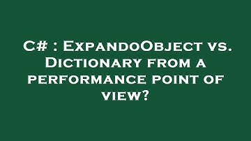 C# : ExpandoObject vs. Dictionary from a performance point of view?