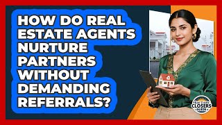 How Do Real Estate Agents Nurture Partners Without Demanding Referrals? - Real Estate Closers Guide