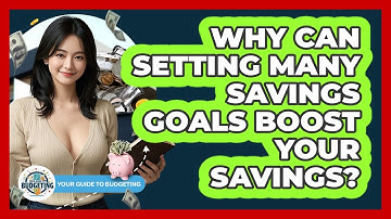 Why Can Setting Many Savings Goals Boost Your Savings? - Your Guide to Budgeting