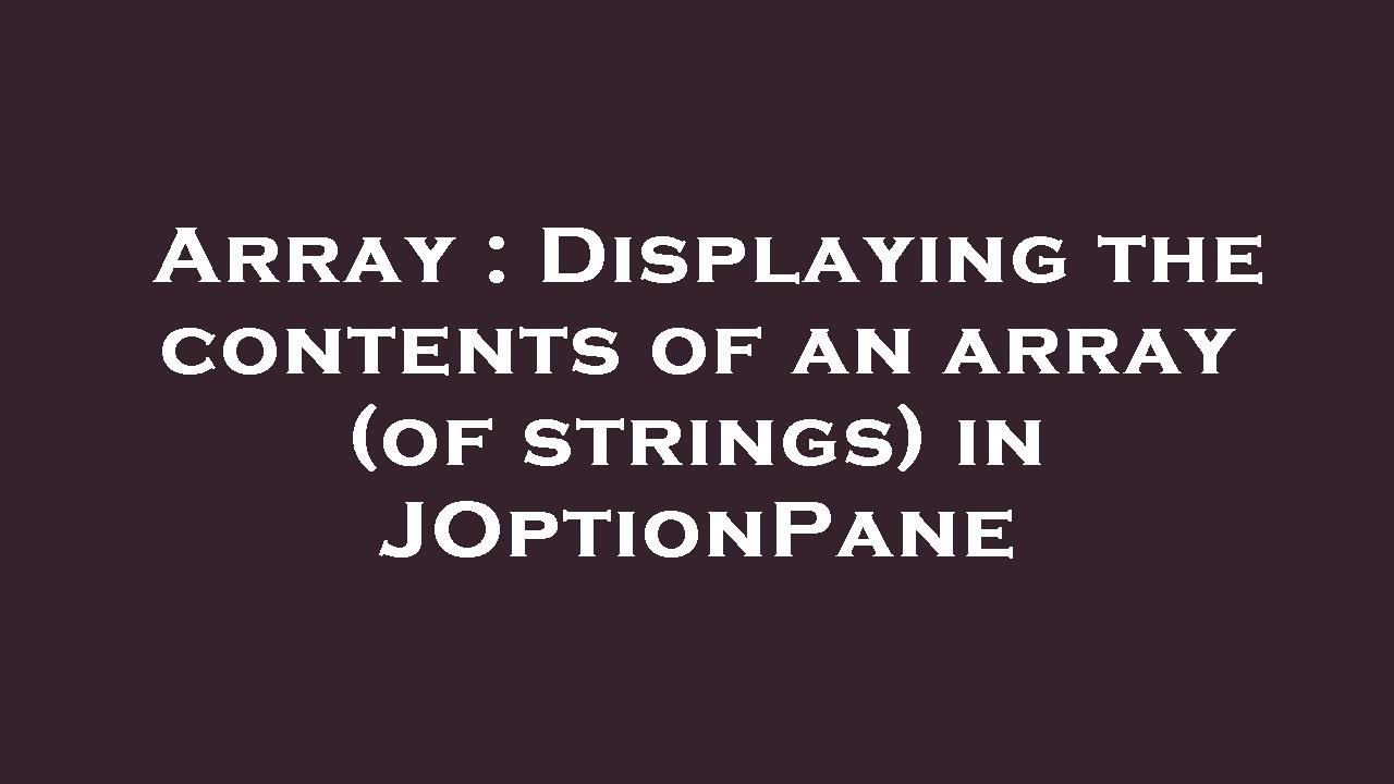 Array Displaying The Contents Of An Array of Strings In JOptionPane array-displaying-the-contents-of-an-array-of-strings-in-joptionpane