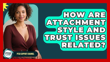 How Are Attachment Style And Trust Issues Related? - PTSD Support Channel