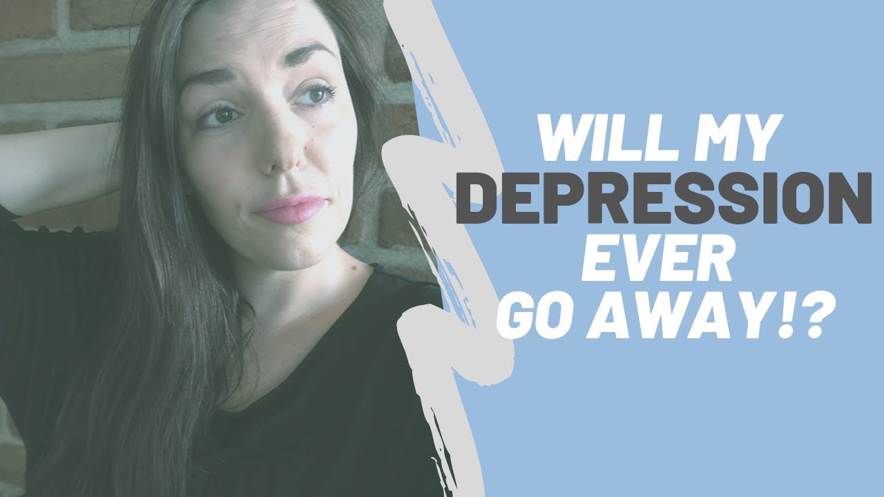 Will My Depression Ever Go Away YouTube