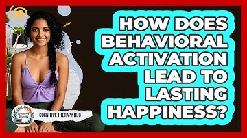 How Does Behavioral Activation Lead To Lasting Happiness? - Cognitive Therapy Hub