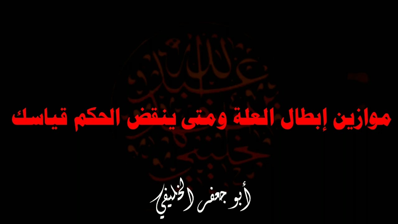 موازين إبطال العلة ومتى ينقض الحكم قياسك . | أبو جعفر الخليفي 