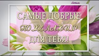 Самые Добрые Пожелания Для Тебя