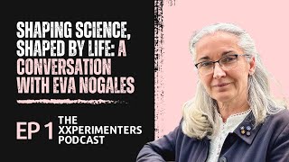 Shaping Science, Shaped by Life: A Conversation with Eva Nogales | The XXperimenters Podcast EP 1