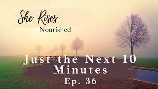 Ep. 36 | Just the Next Ten Minutes | Meditation & Devotional for Women of Faith wanting to Thrive