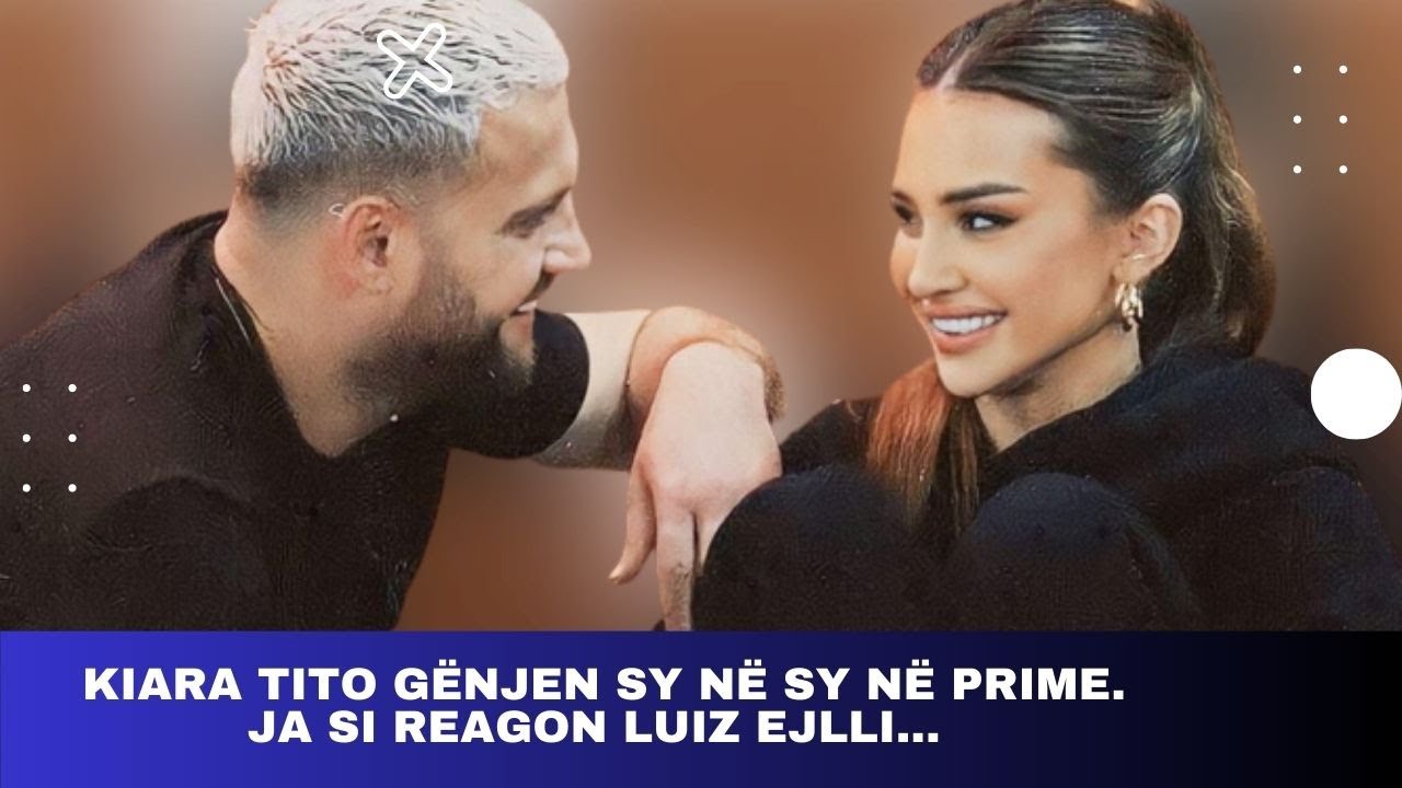 Kiara Tito gënjen sy në sy në prime. Ja si reagon Luiz Ejlli... 