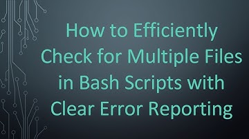 How to Efficiently Check for Multiple Files in Bash Scripts with Clear Error Reporting