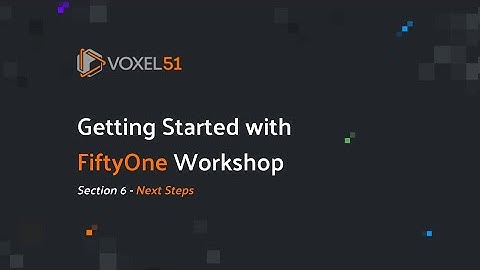 Getting Started with FiftyOne Computer Vision Workshop: Section 6 - Next Steps