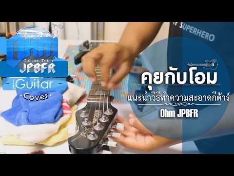 [ คุยกับโอม ] - แนะนำวิธีทำความสะอาดกีต้าร์