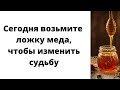 Сегодня возьмите ложку мёда,  чтобы изменить судьбу.