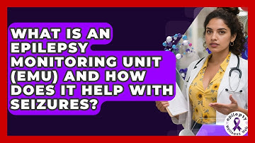 What Is An Epilepsy Monitoring Unit (EMU) And How Does It Help With Seizures?