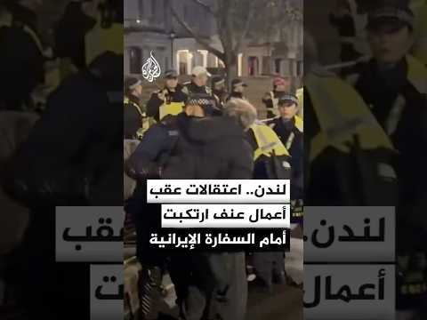 اعتقال 14 شخصا بسبب أعمال عنف ارتكبت أمام السفارة الإيرانية في لندن
