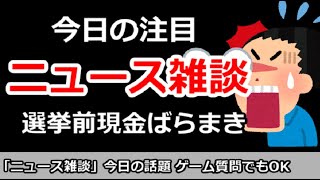 【ニュース雑談】今日の注目ニュースは？選挙前現金ばらまき！ゲーム質問＆その他何でもOK！