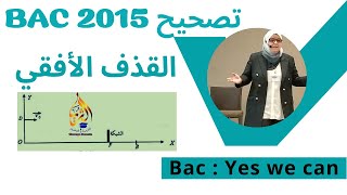 تصحيح باك 2015 الموضوع الثاني رياضي تقني علمي يشرح جيدا القذف الأفقي المعادلات الزمنية و معادلة مسار
