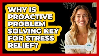 Why Is Proactive Problem Solving Key For Stress Relief? - Stress Free Mindset