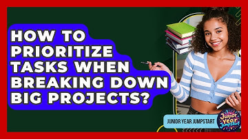 How To Prioritize Tasks When Breaking Down Big Projects? - Junior Year Jumpstart