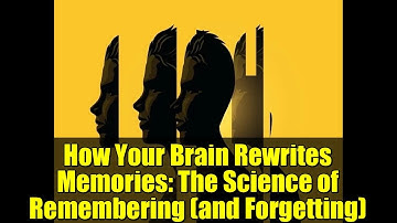 How Your Brain Rewrites Memories: The Science of Remembering (and Forgetting)