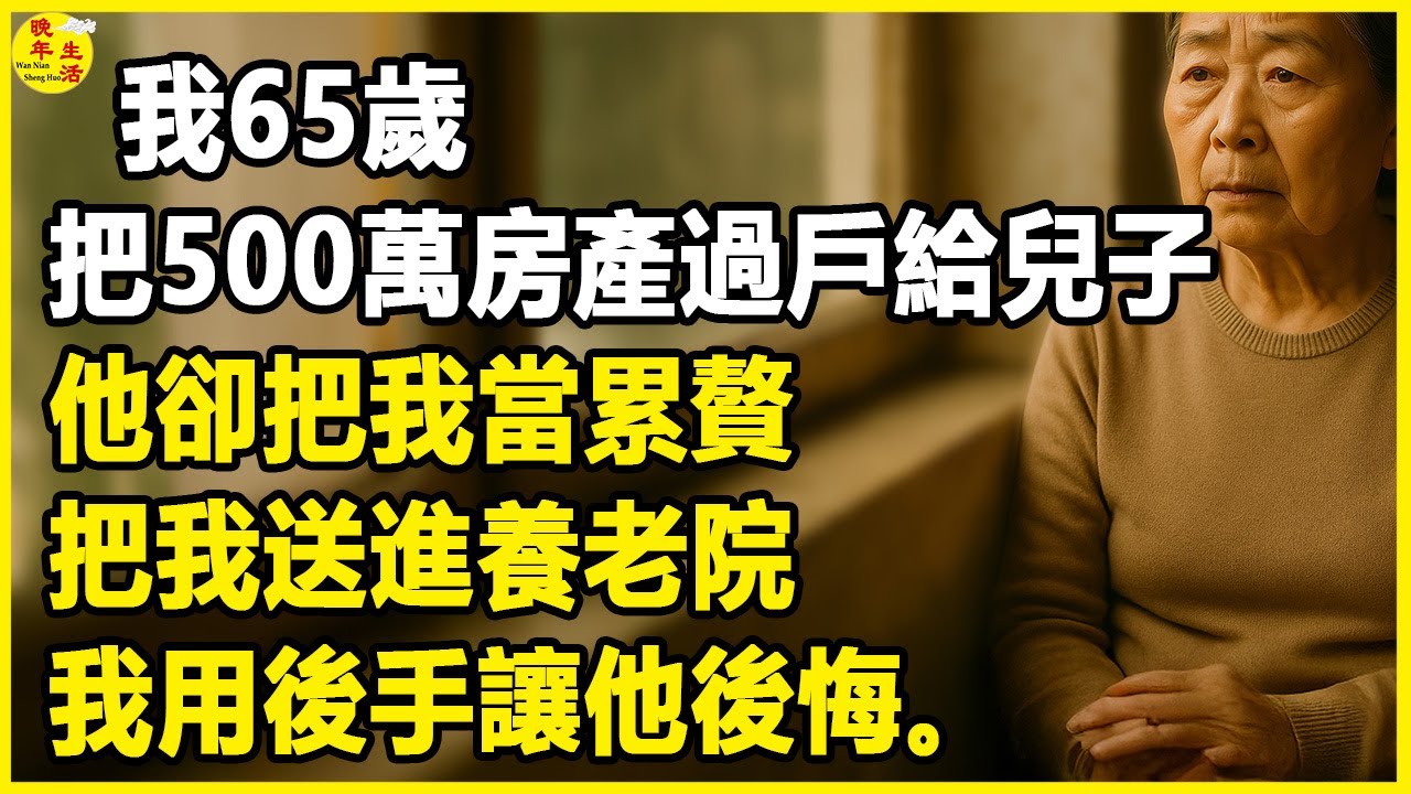 我65歲，把500萬房產過戶給兒子，他卻把我當累贅，把我送進養老院，我用後手讓他後悔。 #晚年生活 #中老年生活 #為人處世 #生活經驗 #情感故事 #幸福人生 #上了年紀該明白的事