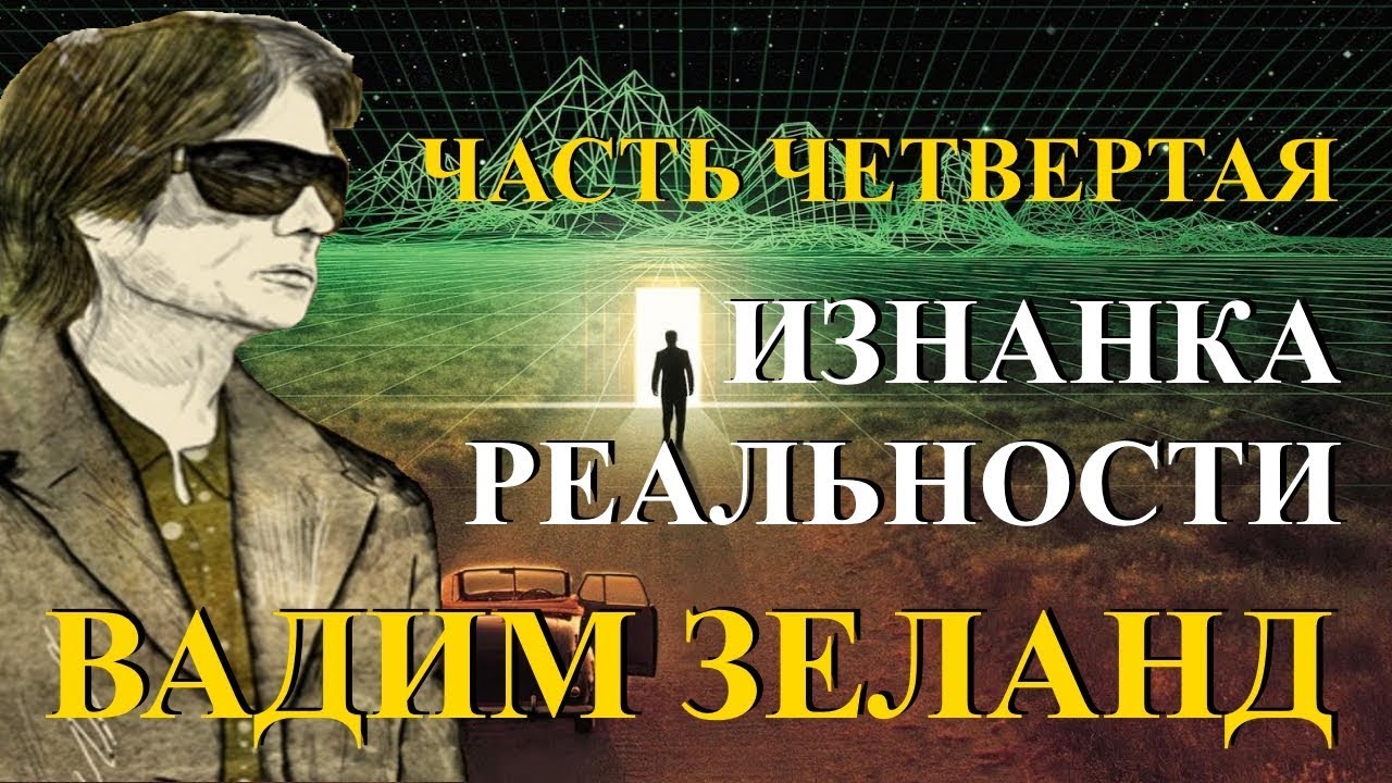 Вадим Зеланд. Изнанка реальности. Часть 4 из 6. — Transcript