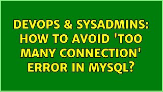 DevOps & SysAdmins: How to avoid 'too many connection' error in MySQL? (2 Solutions!!)