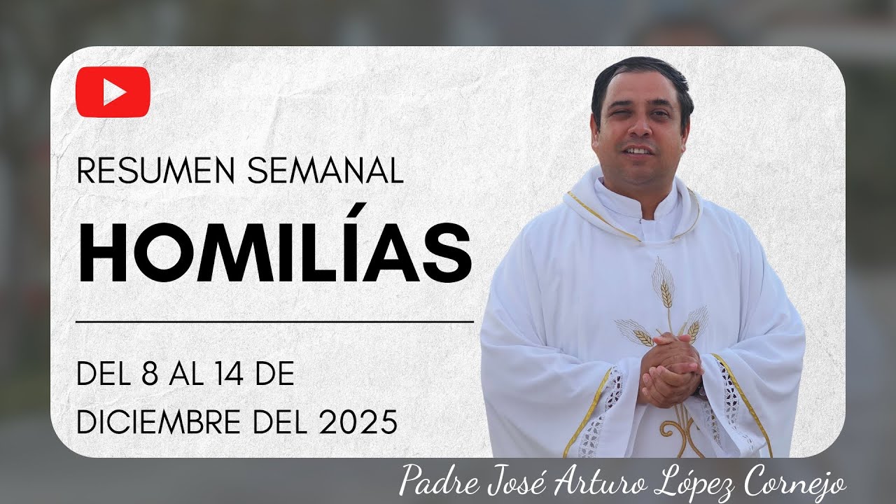 Resumen de Homilías, del 8 al 14 de diciembre del 2025 - Padre Arturo Cornejo