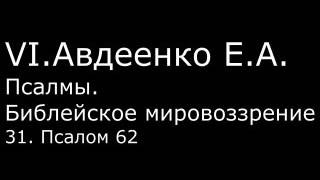 VI. Авдеенко Е. А. -  Псалмы.  Библейское мировоззрение. -  31.  Псалом 62