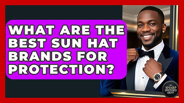 What Are The Best Sun Hat Brands For Protection? - The Sharp Dressed Gent