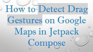 How to Detect Drag Gestures on Google Maps in Jetpack Compose