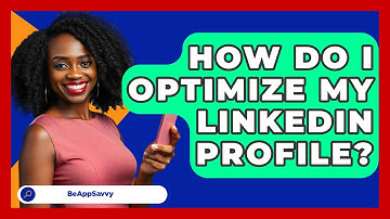 How Do I Optimize My LinkedIn Profile? - Be App Savvy
