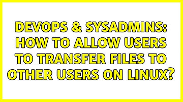 DevOps & SysAdmins: How to allow users to transfer files to other users on linux? (5 Solutions!!)