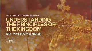 Understanding The Principles of The Kingdom | Dr. Myles Munroe