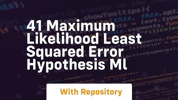 41 maximum likelihood least squared error hypothesis ml