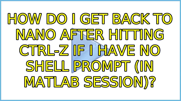 How do I get back to nano after hitting Ctrl-Z if I have no shell prompt (in Matlab session)?