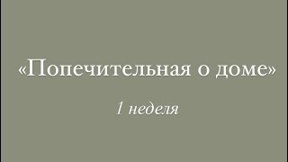 «Попечительная о доме» 1 неделя