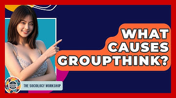What Causes Groupthink? - The Sociology Workshop